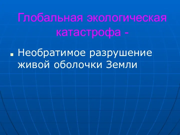 Глобальная экологическая катастрофа - Необратимое разрушение живой оболочки Земли