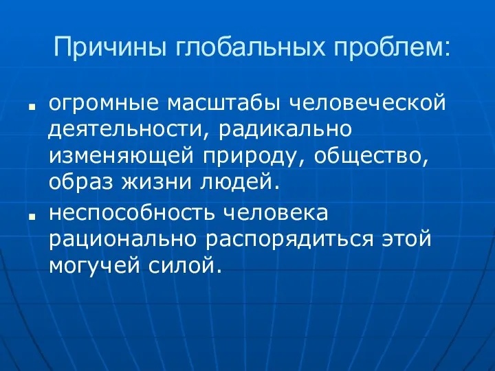 Причины глобальных проблем: огромные масштабы человеческой деятельности, радикально изменяющей природу, общество,