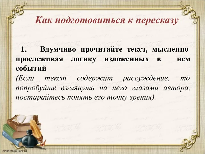 Как подготовиться к пересказу 1. Вдумчиво прочитайте текст, мысленно прослеживая логику