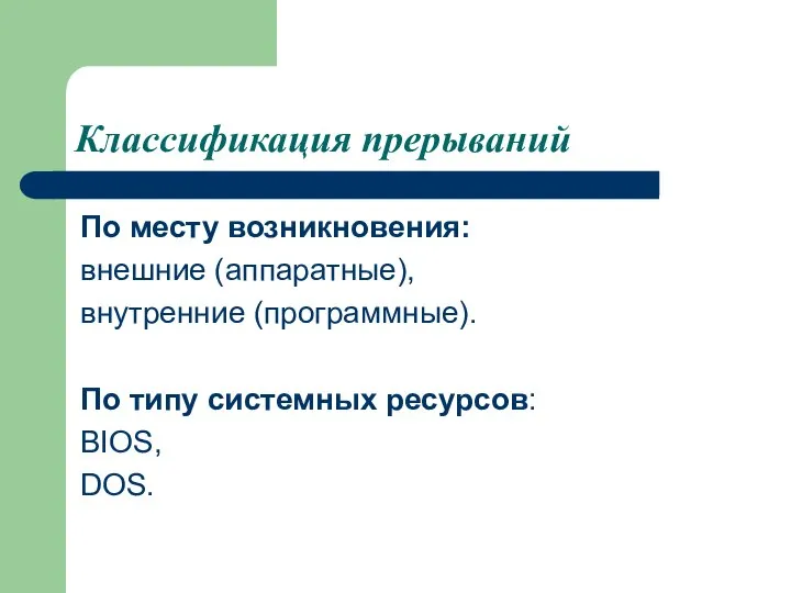 Классификация прерываний По месту возникновения: внешние (аппаратные), внутренние (программные). По типу системных ресурсов: BIOS, DOS.