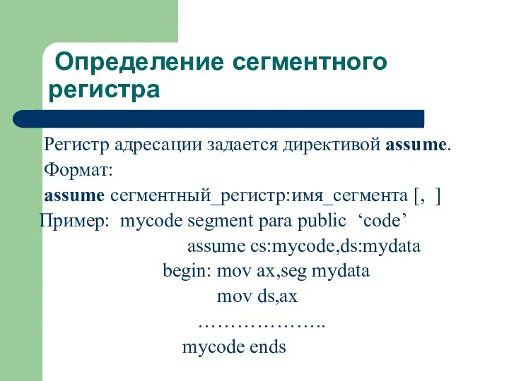 Определение сегментного регистра Регистр адресации задается директивой assume. Формат: assume сегментный_регистр:имя_сегмента