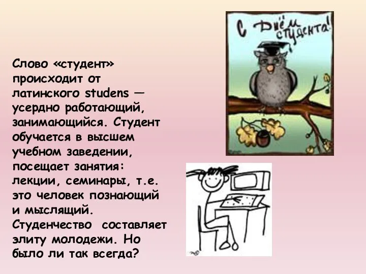 Слово «студент» происходит от латинского studens — усердно работающий, занимающийся. Студент