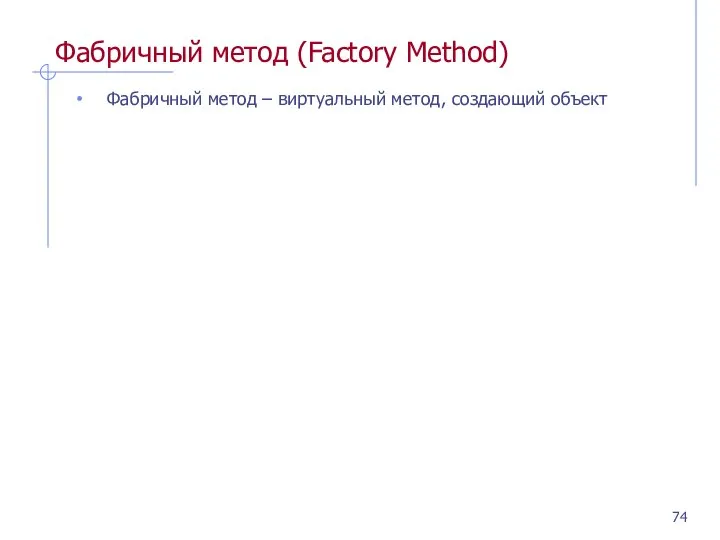 Фабричный метод (Factory Method) Фабричный метод – виртуальный метод, создающий объект