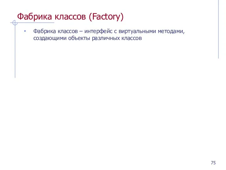 Фабрика классов (Factory) Фабрика классов – интерфейс с виртуальными методами, создающими объекты различных классов