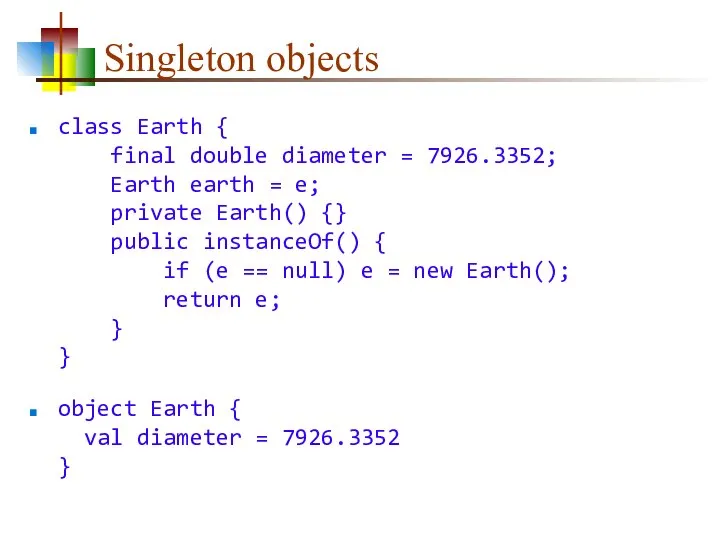 Singleton objects class Earth { final double diameter = 7926.3352; Earth