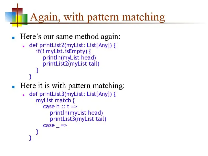 Again, with pattern matching Here’s our same method again: def printList2(myList: