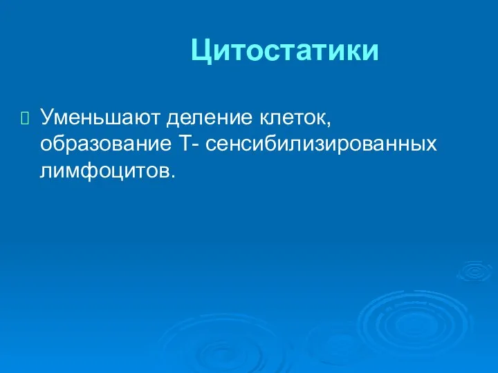 Цитостатики Уменьшают деление клеток, образование Т- сенсибилизированных лимфоцитов.