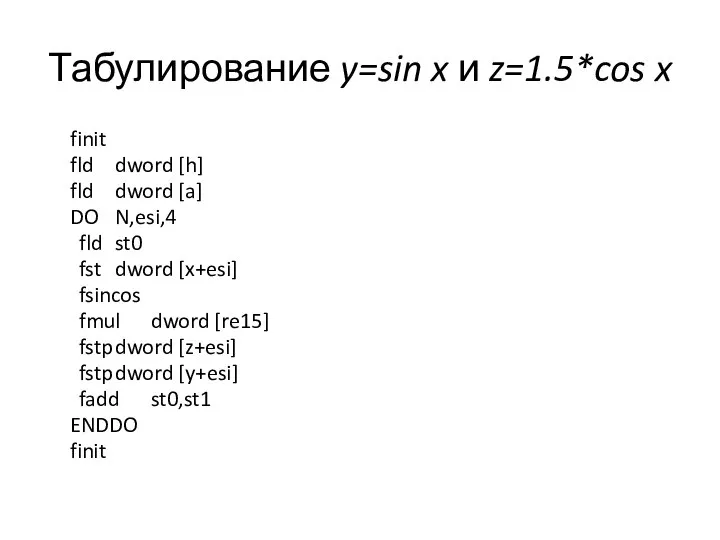 Табулирование y=sin x и z=1.5*cos x finit fld dword [h] fld
