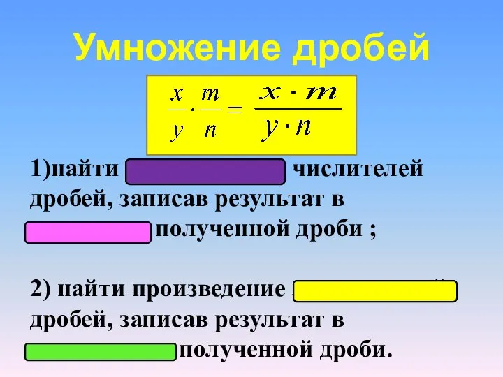 Умножение дробей 1)найти произведение числителей дробей, записав результат в числитель полученной