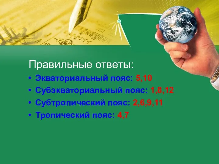 Правильные ответы: Экваториальный пояс: 5,10 Субэкваториальный пояс: 1,8,12 Субтропический пояс: 2,6,9,11 Тропический пояс: 4,7