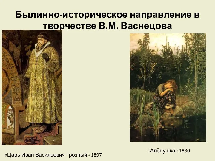 Былинно-историческое направление в творчестве В.М. Васнецова «Царь Иван Васильевич Грозный» 1897 «Алёнушка» 1880