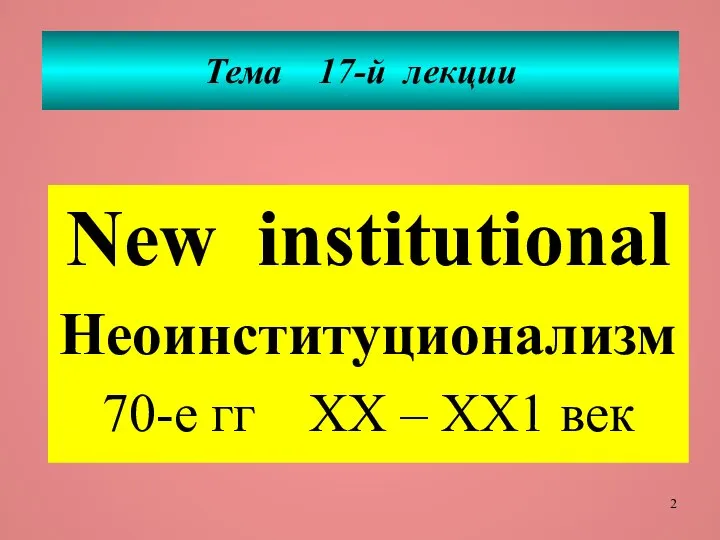 Тема 17-й лекции New institutional Неоинституционализм 70-е гг ХХ – ХХ1 век