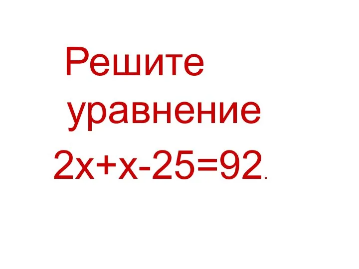 Решите уравнение 2х+х-25=92.