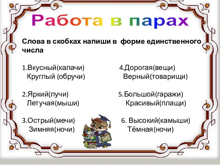 Работа в парах Слова в скобках напиши в форме единственного числа