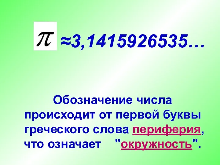 ≈3,1415926535… Обозначение числа происходит от первой буквы греческого слова периферия, что означает "окружность".