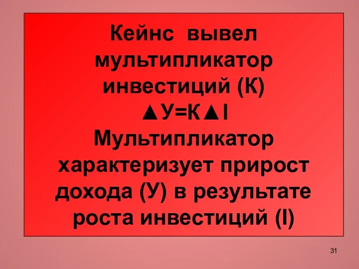 Кейнс вывел мультипликатор инвестиций (К) ▲У=К▲I Мультипликатор характеризует прирост дохода (У) в результате роста инвестиций (I)