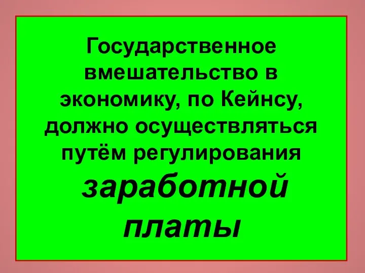 Государственное вмешательство в экономику, по Кейнсу, должно осуществляться путём регулирования заработной платы