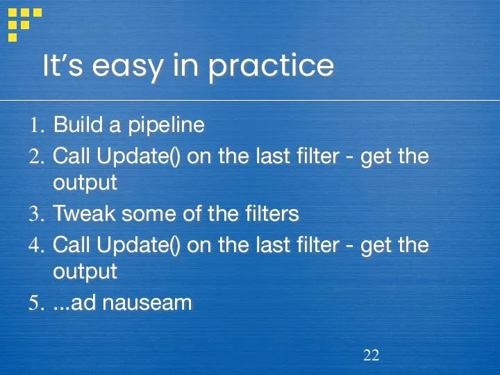 It’s easy in practice Build a pipeline Call Update() on the