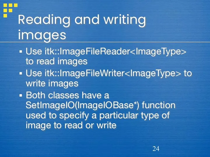 Reading and writing images Use itk::ImageFileReader to read images Use itk::ImageFileWriter