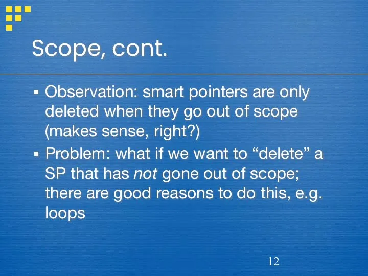 Scope, cont. Observation: smart pointers are only deleted when they go