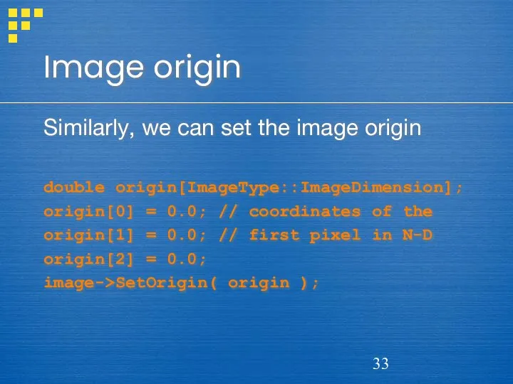 Image origin Similarly, we can set the image origin double origin[ImageType::ImageDimension];