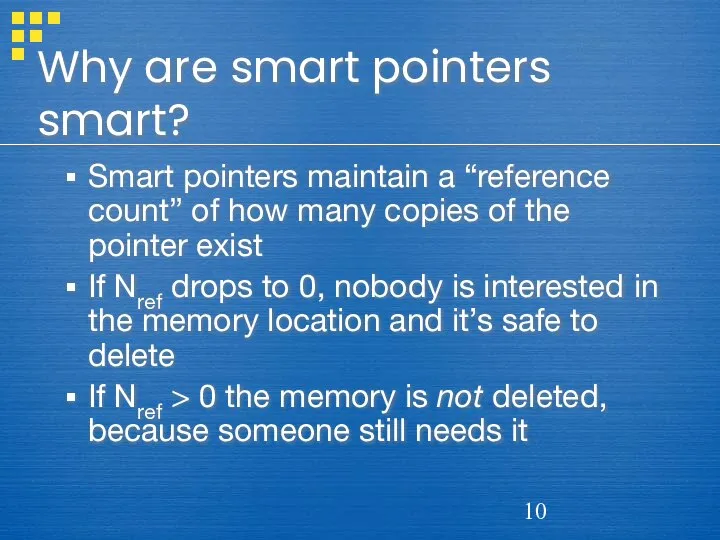 Why are smart pointers smart? Smart pointers maintain a “reference count”