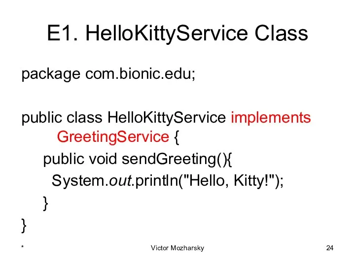 E1. HelloKittyService Class package com.bionic.edu; public class HelloKittyService implements GreetingService {