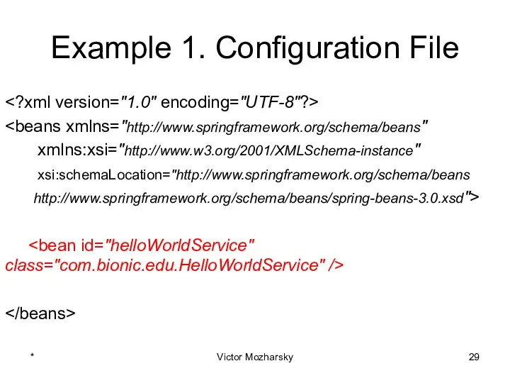 Example 1. Configuration File xmlns:xsi="http://www.w3.org/2001/XMLSchema-instance" xsi:schemaLocation="http://www.springframework.org/schema/beans http://www.springframework.org/schema/beans/spring-beans-3.0.xsd"> * Victor Mozharsky