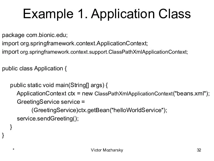 Example 1. Application Class package com.bionic.edu; import org.springframework.context.ApplicationContext; import org.springframework.context.support.ClassPathXmlApplicationContext; public