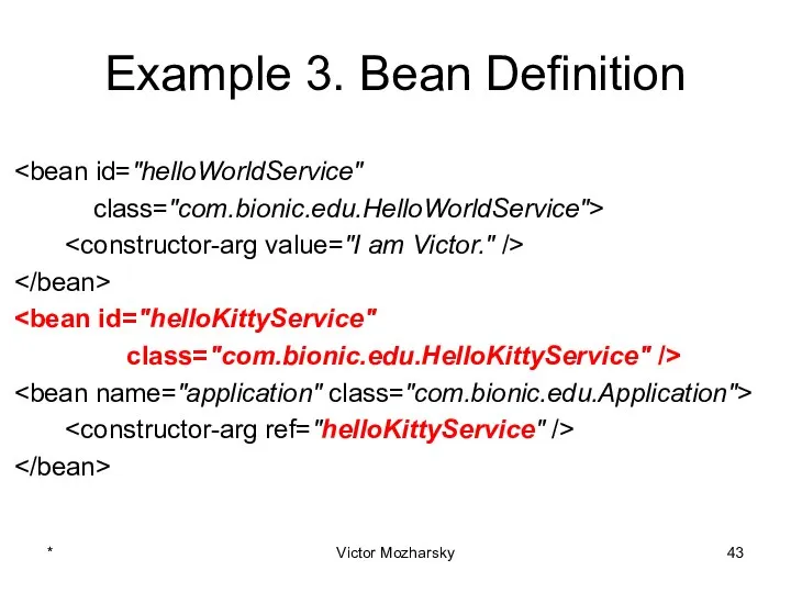 Example 3. Bean Definition class="com.bionic.edu.HelloWorldService"> class="com.bionic.edu.HelloKittyService" /> * Victor Mozharsky