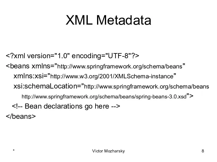 XML Metadata xmlns:xsi="http://www.w3.org/2001/XMLSchema-instance" xsi:schemaLocation="http://www.springframework.org/schema/beans http://www.springframework.org/schema/beans/spring-beans-3.0.xsd"> * Victor Mozharsky