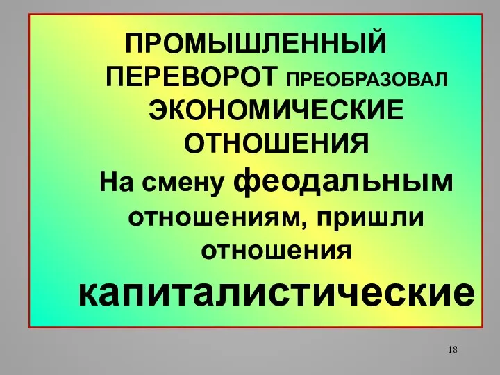 ПРОМЫШЛЕННЫЙ ПЕРЕВОРОТ ПРЕОБРАЗОВАЛ ЭКОНОМИЧЕСКИЕ ОТНОШЕНИЯ На смену феодальным отношениям, пришли отношения капиталистические