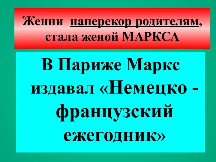 Женни наперекор родителям, стала женой МАРКСА В Париже Маркс издавал «Немецко - французский ежегодник»