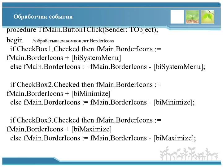 Обработчик события procedure TfMain.Button1Click(Sender: TObject); begin //обрабатываем компонент BorderIcons if CheckBox1.Checked