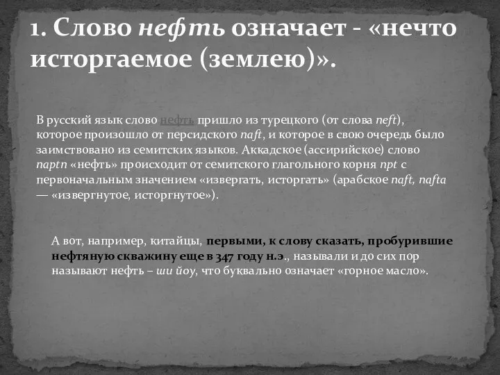 1. Слово нефть означает - «нечто исторгаемое (землею)». В русский язык