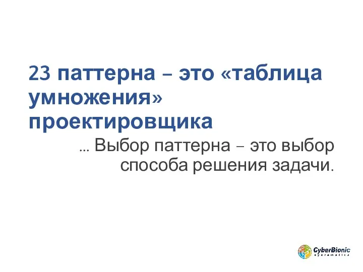 23 паттерна – это «таблица умножения» проектировщика … Выбор паттерна – это выбор способа решения задачи.