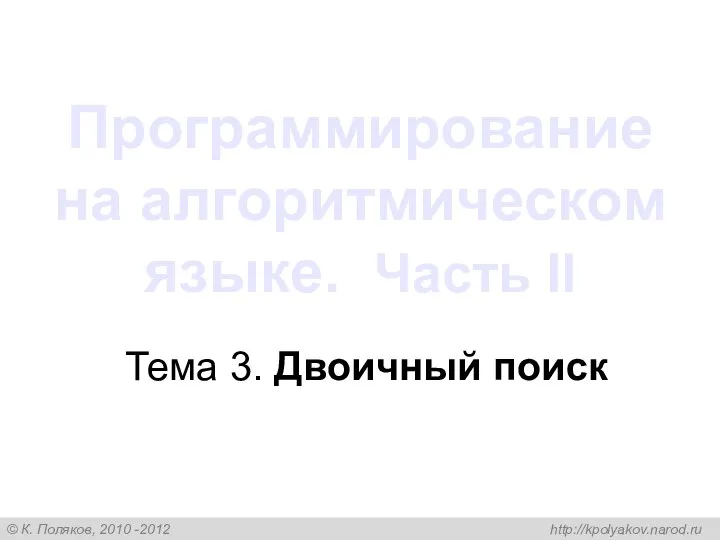 Программирование на алгоритмическом языке. Часть II Тема 3. Двоичный поиск