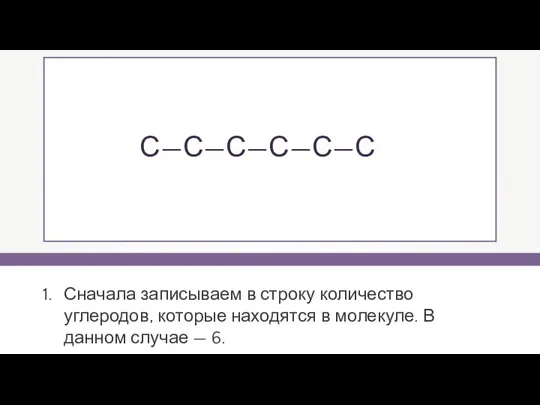 Сначала записываем в строку количество углеродов, которые находятся в молекуле. В данном случае — 6. Н—С—С—С—С—С—С