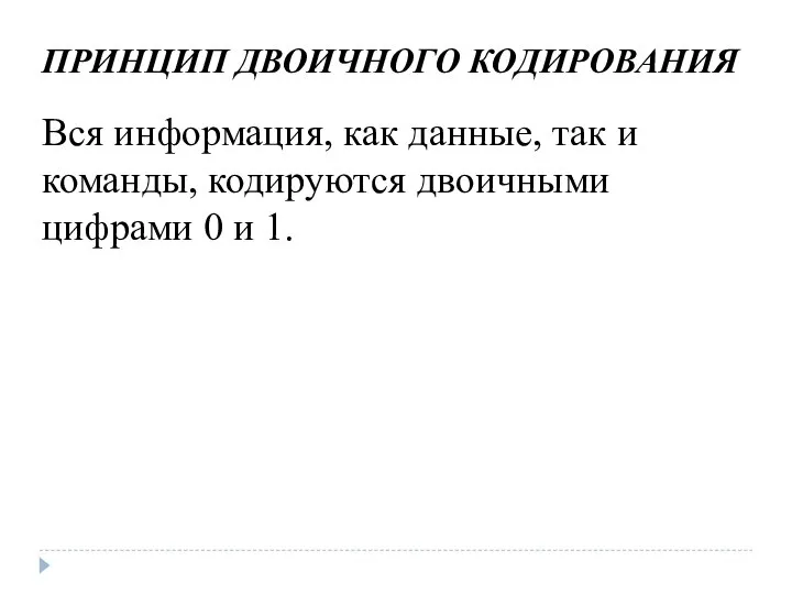 ПРИНЦИП ДВОИЧНОГО КОДИРОВАНИЯ Вся информация, как данные, так и команды, кодируются двоичными цифрами 0 и 1.