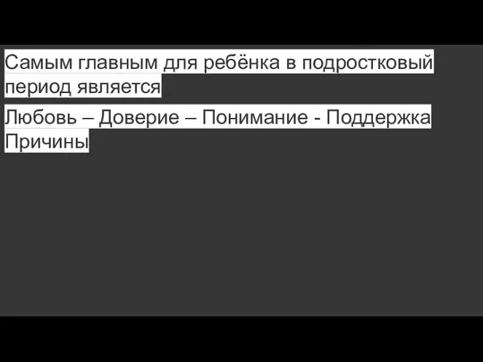 Самым главным для ребёнка в подростковый период является Любовь – Доверие – Понимание - Поддержка Причины