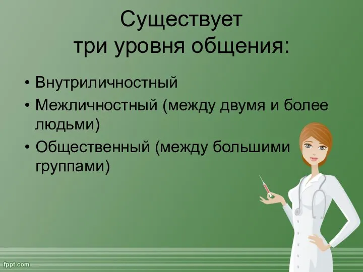 Существует три уровня общения: Внутриличностный Межличностный (между двумя и более людьми) Общественный (между большими группами)