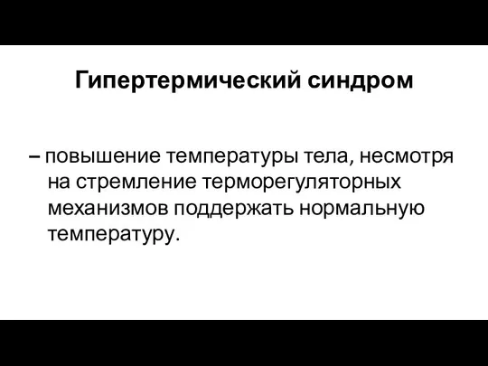 – повышение температуры тела, несмотря на стремление терморегуляторных механизмов поддержать нормальную температуру. Гипертермический синдром