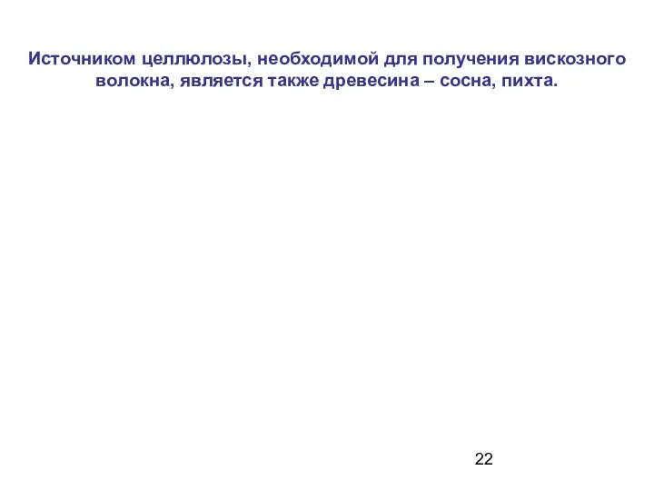 Источником целлюлозы, необходимой для получения вискозного волокна, является также древесина – сосна, пихта.