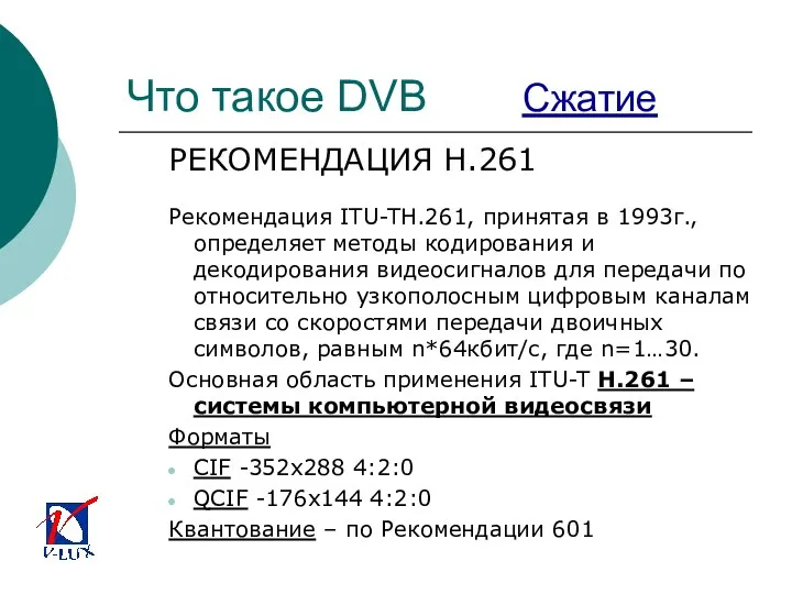 Что такое DVB Сжатие РЕКОМЕНДАЦИЯ H.261 Рекомендация ITU-TH.261, принятая в 1993г.,