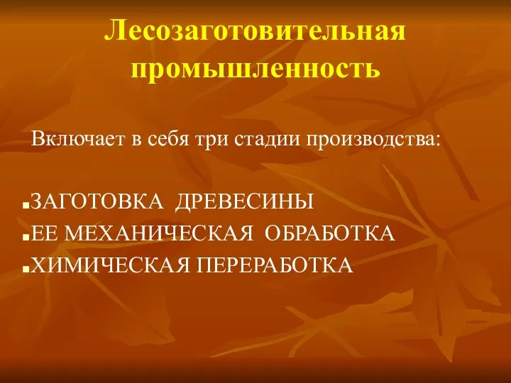 Лесозаготовительная промышленность Включает в себя три стадии производства: ЗАГОТОВКА ДРЕВЕСИНЫ ЕЕ МЕХАНИЧЕСКАЯ ОБРАБОТКА ХИМИЧЕСКАЯ ПЕРЕРАБОТКА