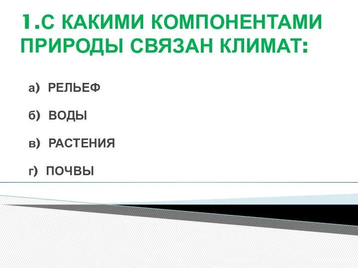 1.С КАКИМИ КОМПОНЕНТАМИ ПРИРОДЫ СВЯЗАН КЛИМАТ: а) РЕЛЬЕФ б) ВОДЫ в) РАСТЕНИЯ г) ПОЧВЫ