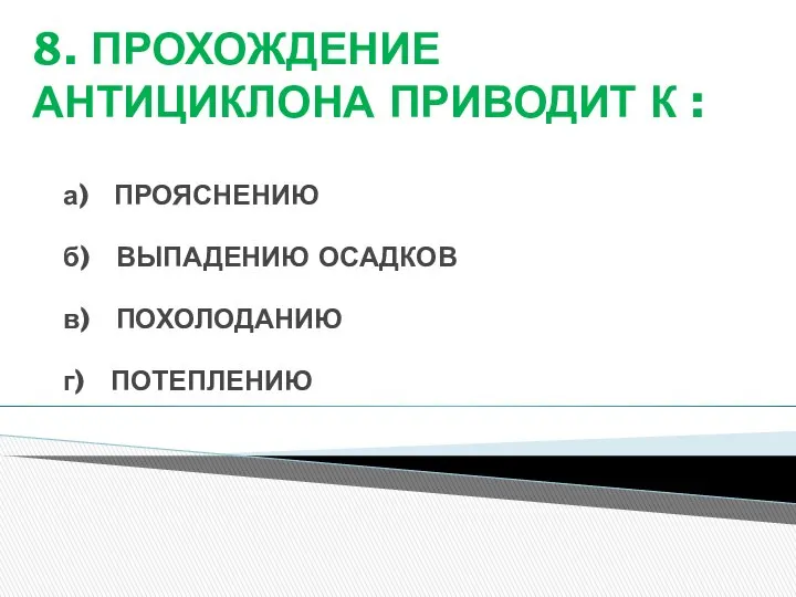 8. ПРОХОЖДЕНИЕ АНТИЦИКЛОНА ПРИВОДИТ К : а) ПРОЯСНЕНИЮ б) ВЫПАДЕНИЮ ОСАДКОВ в) ПОХОЛОДАНИЮ г) ПОТЕПЛЕНИЮ