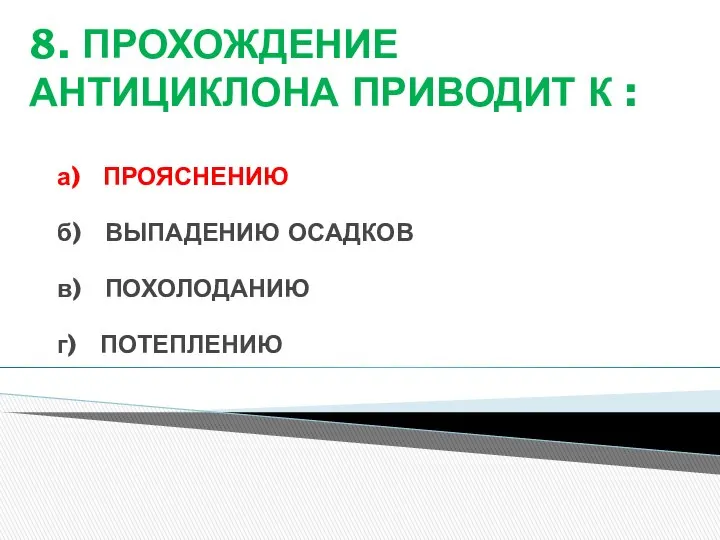 8. ПРОХОЖДЕНИЕ АНТИЦИКЛОНА ПРИВОДИТ К : а) ПРОЯСНЕНИЮ б) ВЫПАДЕНИЮ ОСАДКОВ в) ПОХОЛОДАНИЮ г) ПОТЕПЛЕНИЮ