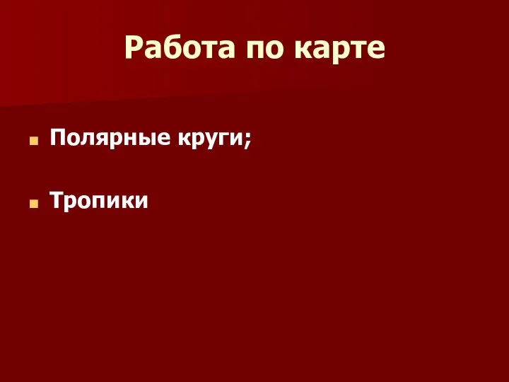 Работа по карте Полярные круги; Тропики