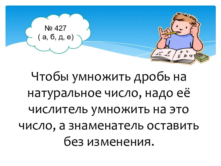 Чтобы умножить дробь на натуральное число, надо её числитель умножить на